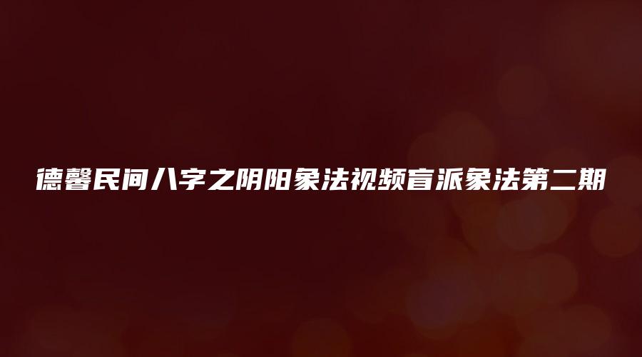 图片[1]_德馨民间八字之阴阳象法视频盲派象法第二期（24集视频）_易经玄学资料网
