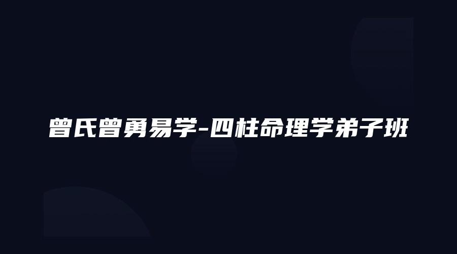 图片[1]_曾氏曾勇易学-四柱命理学弟子班（视频146集）_易经玄学资料网