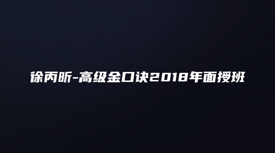 图片[1]_徐丙昕-高级金口诀2018年面授班（视频109集）_易经玄学资料网
