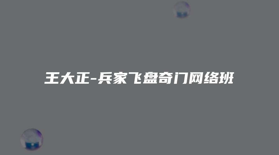 图片[1]_王大正-兵家飞盘奇门网络班（视频79集）_易经玄学资料网
