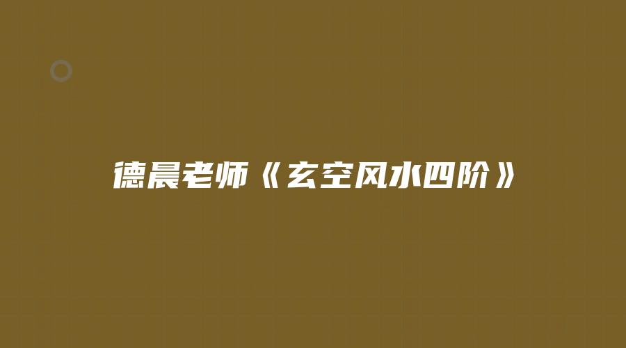 图片[1]_德晨老师《玄空风水四阶》视频4讲_易经玄学资料网