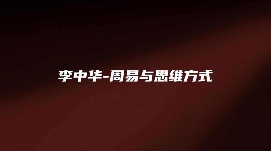 图片[1]_李中华-周易与思维方式（视频4集）_易经玄学资料网