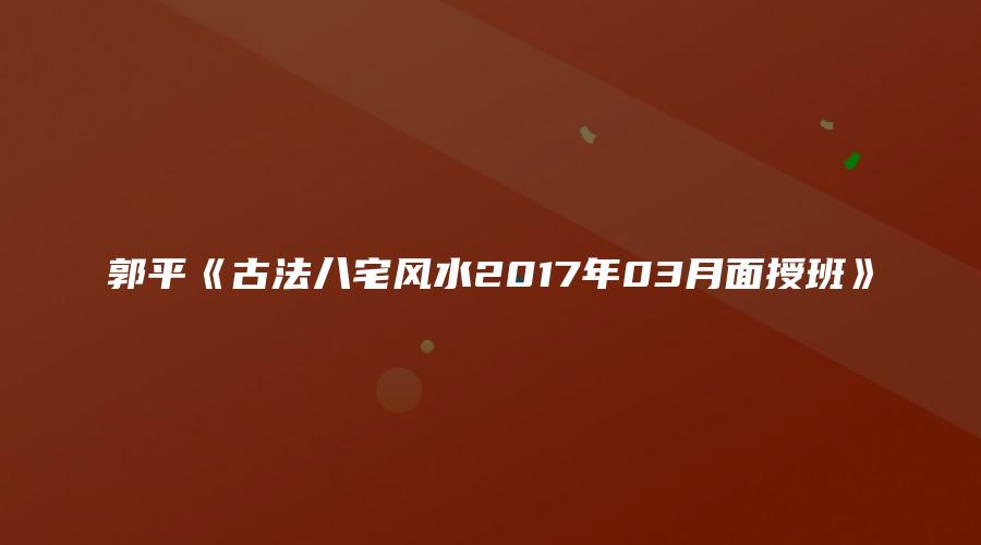 图片[1]_郭平《古法八宅风水2017年03月面授班》（18个视频+1文档）_易经玄学资料网