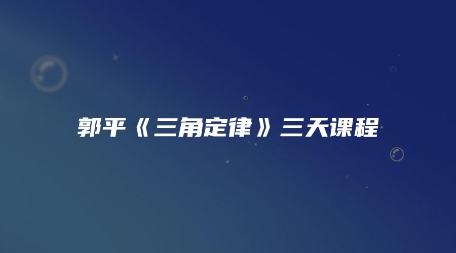 图片[1]_郭平《三角定律》三天课程（17集录音）_易经玄学资料网