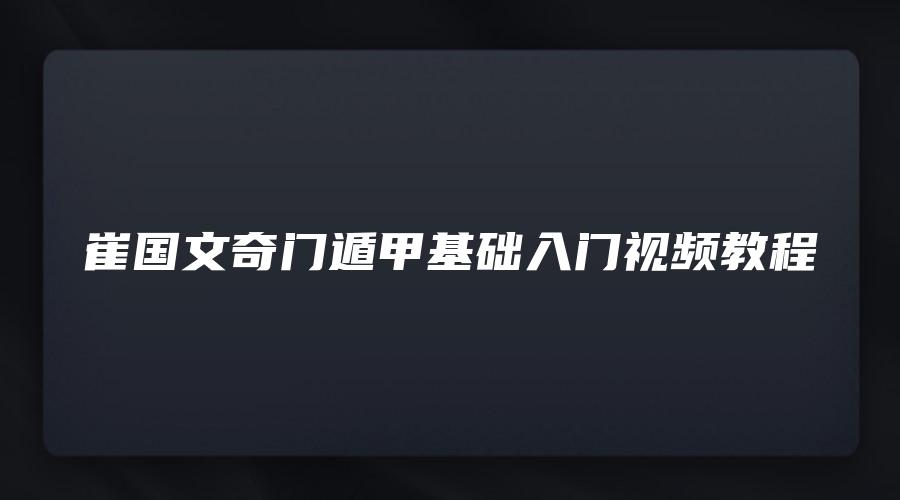 图片[1]_崔国文奇门遁甲基础入门视频教程（19集视频+pdf讲义）_易经玄学资料网