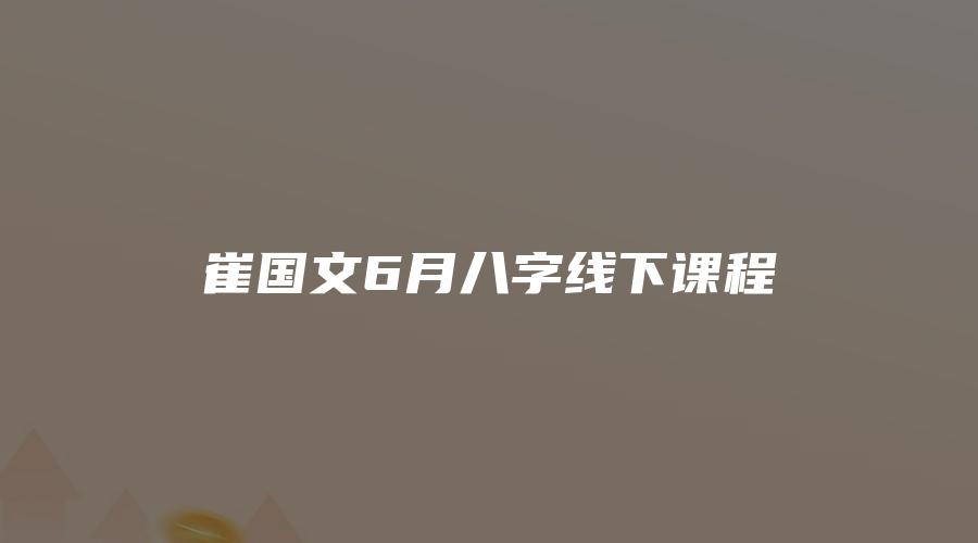 图片[1]_崔国文6月八字线下课程（视频12集）_易经玄学资料网