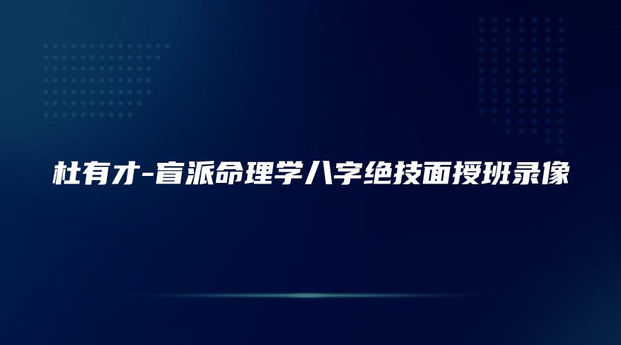 图片[1]_杜有才-盲派命理学八字绝技面授班录像（视频19讲）_易经玄学资料网