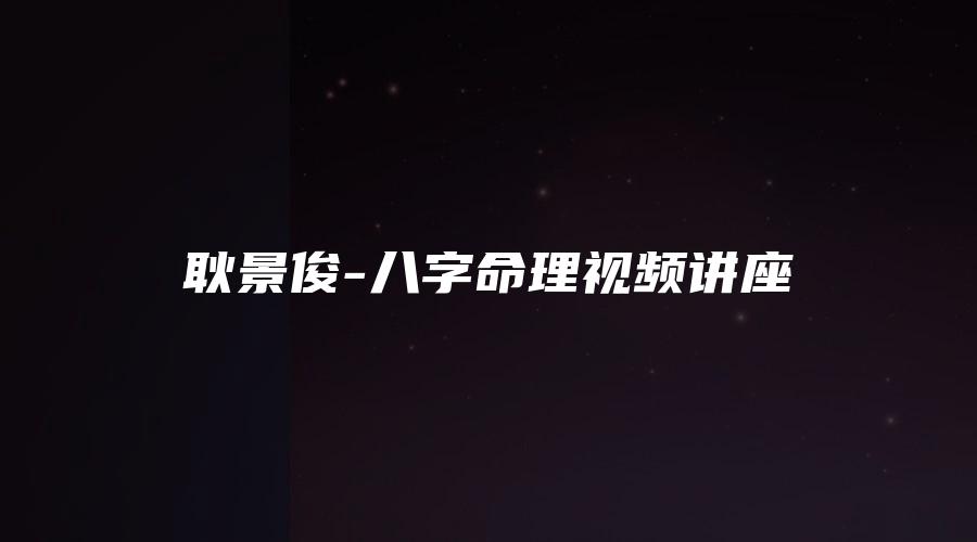 图片[1]_耿景俊-八字命理视频讲座（视频10集）_易经玄学资料网
