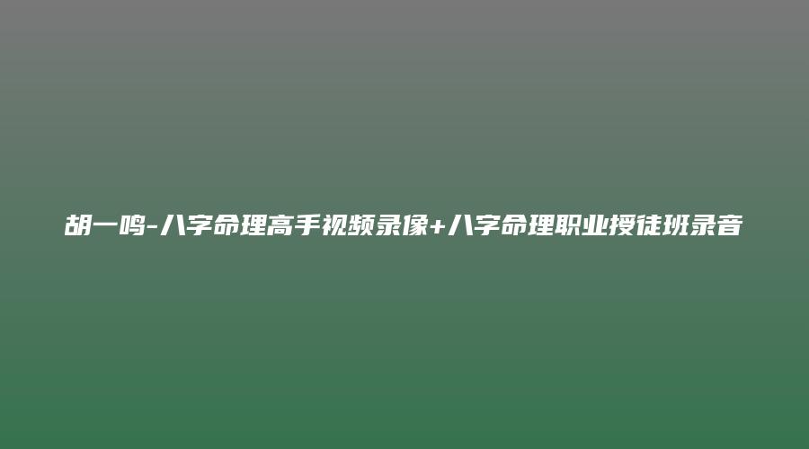图片[1]_胡一鸣-八字命理高手视频录像+八字命理职业授徒班录音（视频16集+笔记+录音）_易经玄学资料网