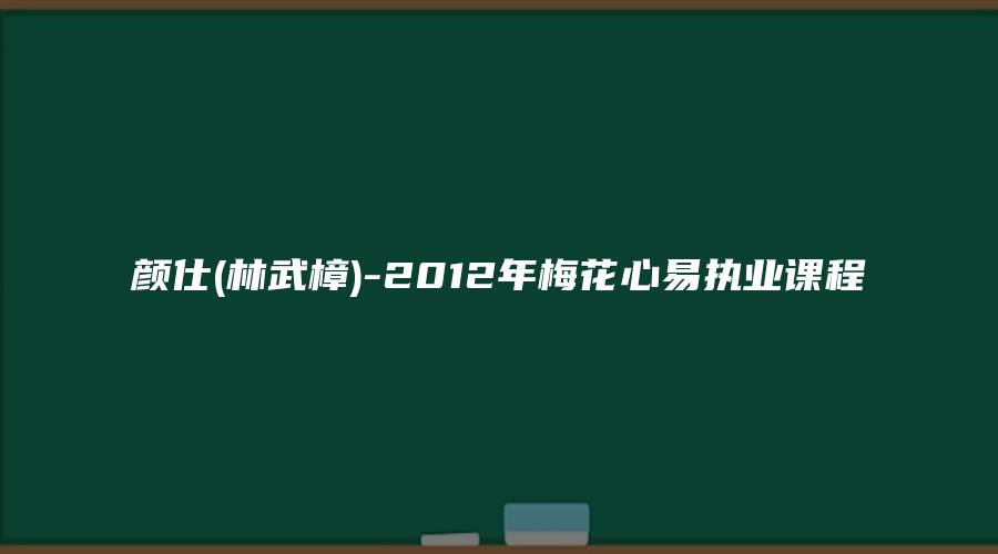 图片[1]_颜仕(林武樟)-2012年梅花心易执业课程（24集视频+PDF讲义）_易经玄学资料网