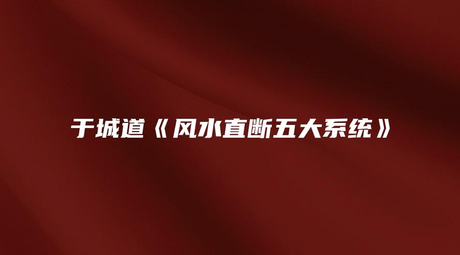 图片[1]_于城道《风水直断五大系统》（视频15集）_易经玄学资料网