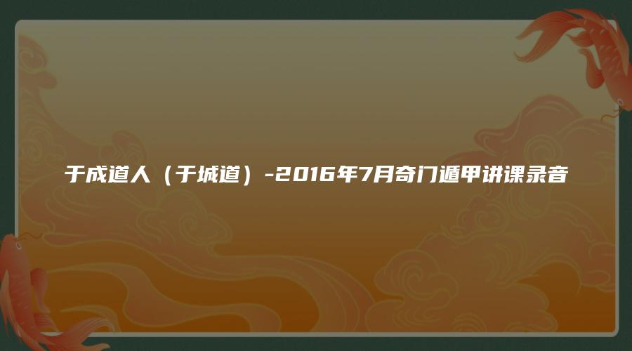 图片[1]_于成道人（于城道）-2016年7月奇门遁甲讲课录音（音频20集+pdf笔记）_易经玄学资料网