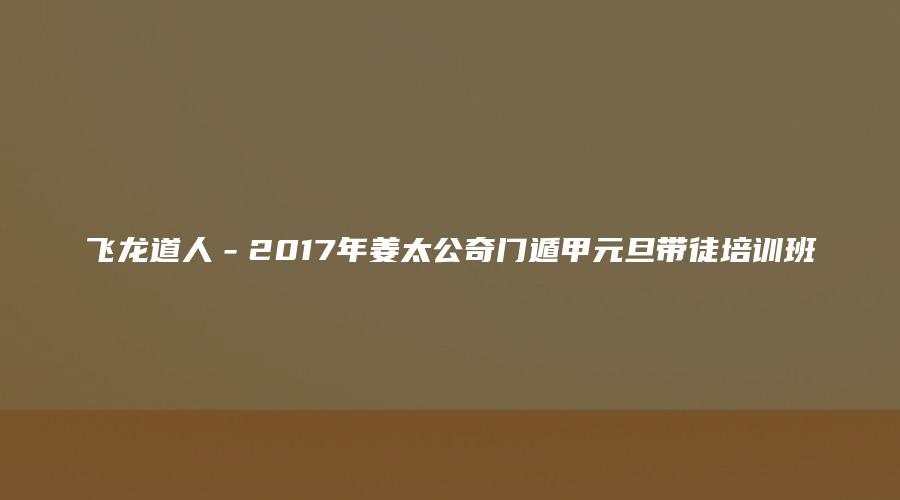 图片[1]_飞龙道人－2017年姜太公奇门遁甲元旦带徒培训班（视频60集）_易经玄学资料网