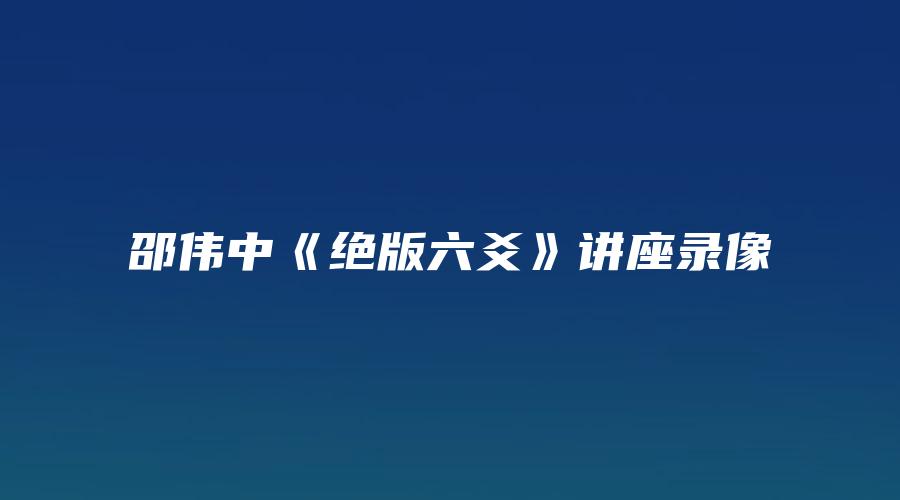 图片[1]_邵伟中《绝版六爻》讲座录像（视频16集）_易经玄学资料网