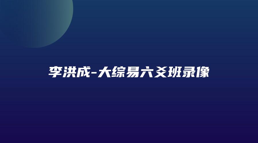 图片[1]_李洪成-大综易六爻班录像（视频37集）_易经玄学资料网