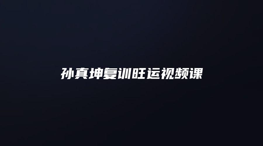 图片[1]_孙真坤复训旺运视频课（97集）_易经玄学资料网